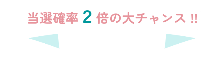 当選確率2倍の大チャンス