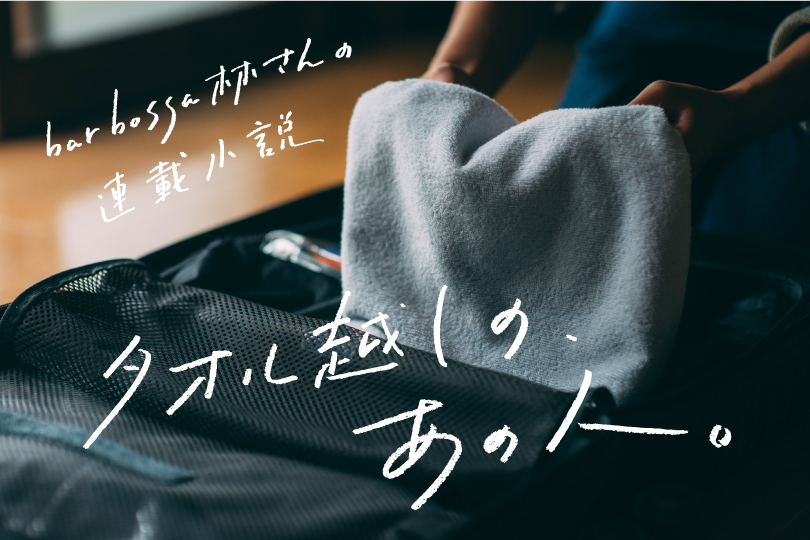 bar bossa林さんの連載小説『タオル越しの、あの人 vol.1』