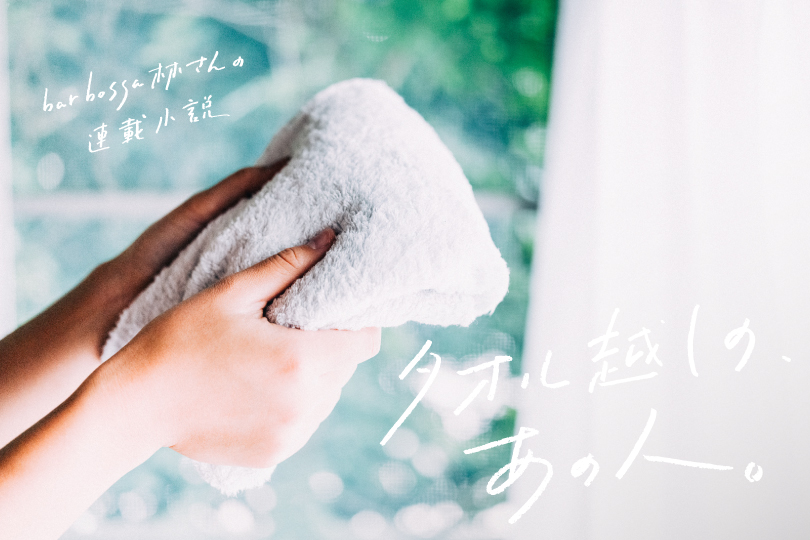 bar bossa林さんの連載小説『タオル越しの、あの人 vol.12』