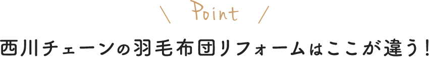 西川チェーンの羽毛布団リフォームはここが違う！